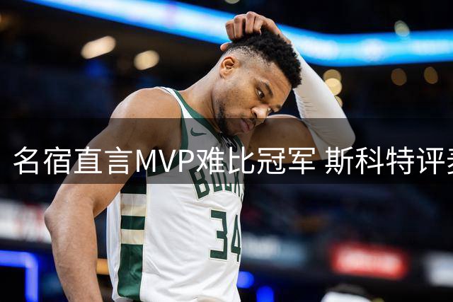 名宿直言MVP难比冠军 斯科特评麦迪言论引热议